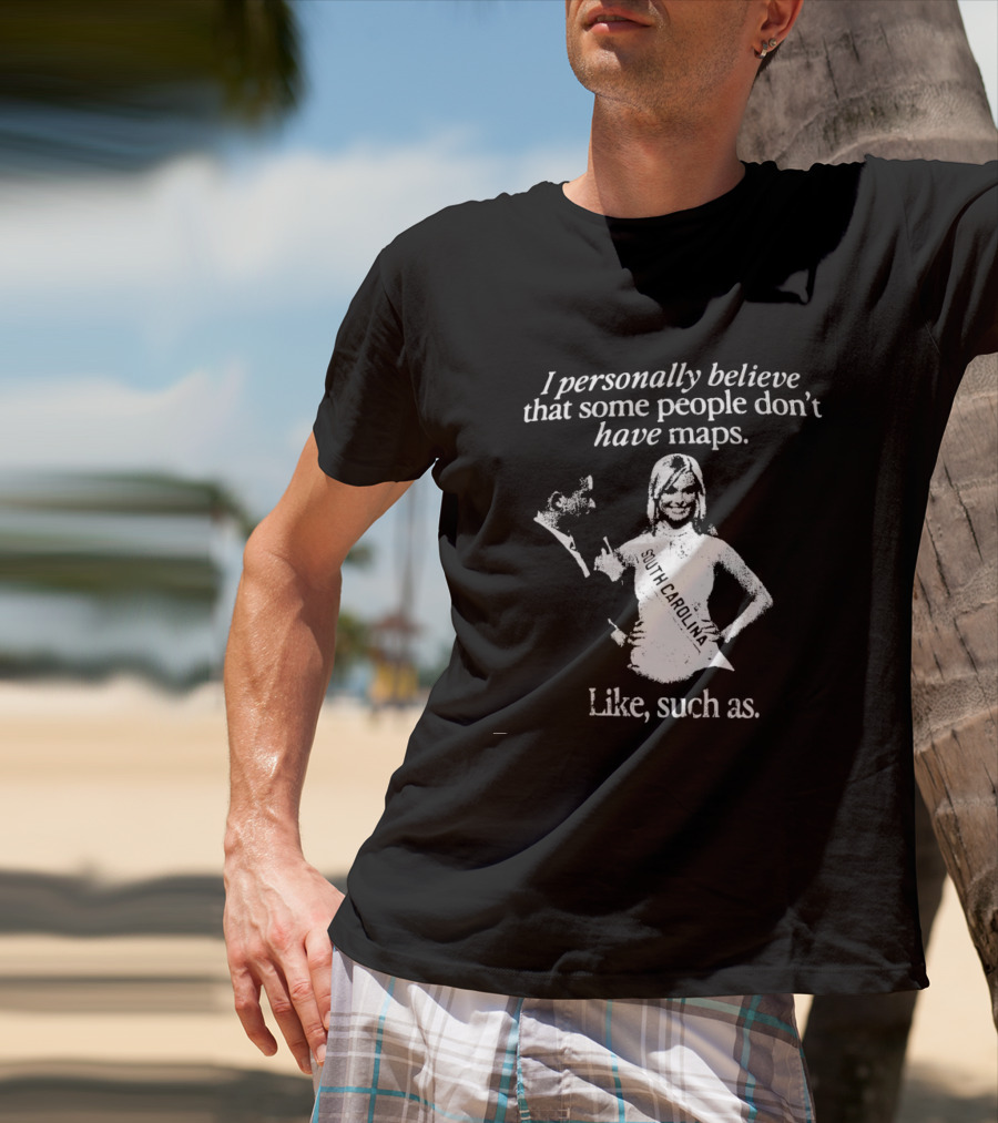 I Personally Believe That Some People Don't Have Maps South Carolina Like Such As T-Shirt