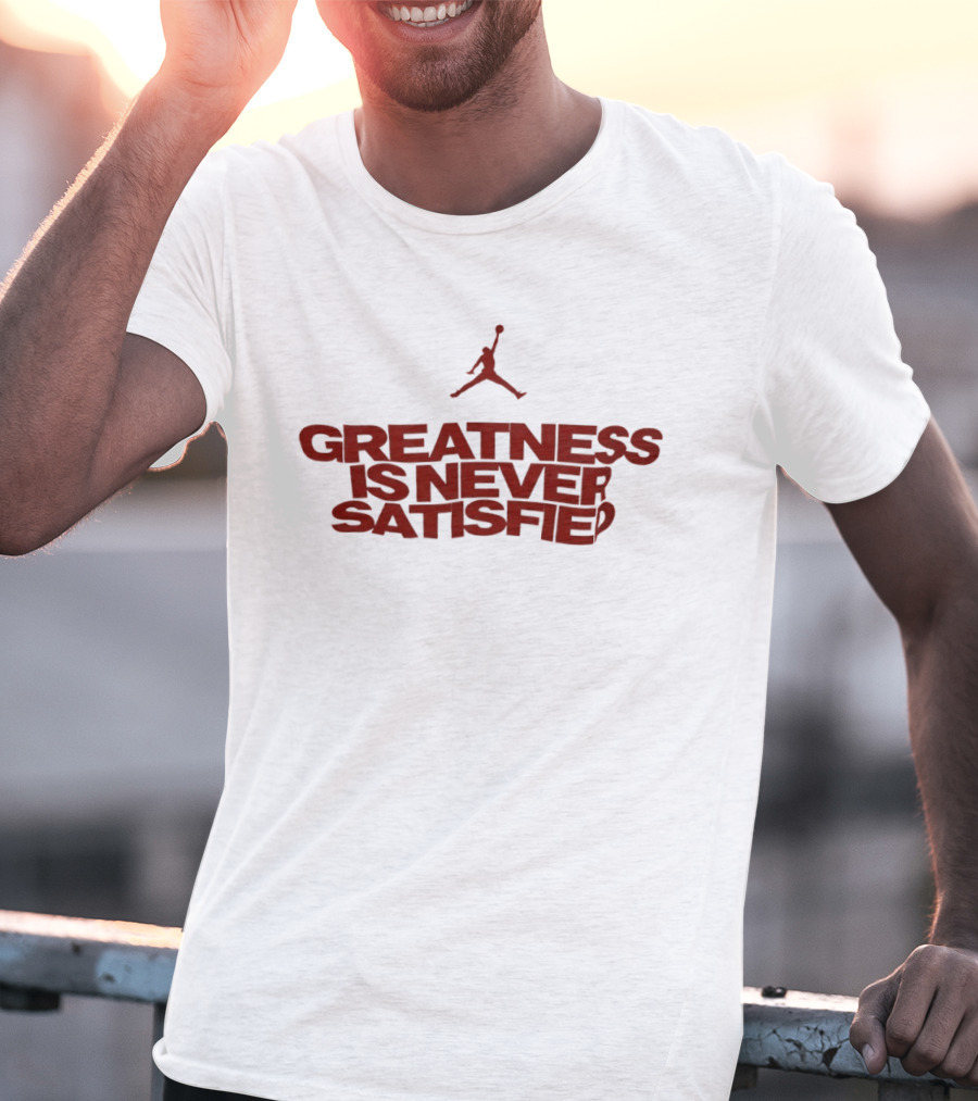 Jumpman Greatness Is Never Satisfied T-Shirt
