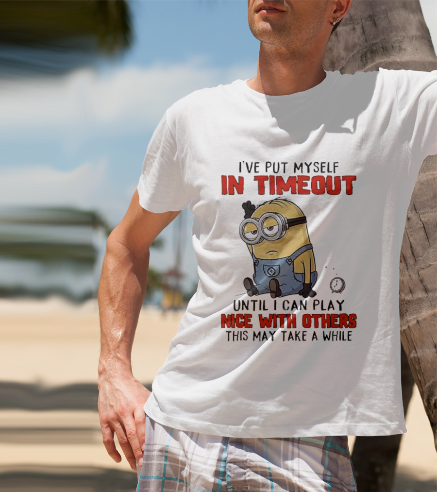 I've Put Myself In Timeout Minion Until I Can Play Nice With Others This May Take A While T-Shirt
