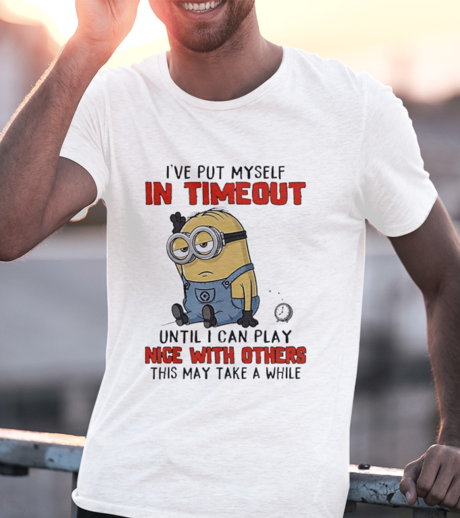 I've Put Myself In Timeout Minion Until I Can Play Nice With Others This May Take A While T-Shirt