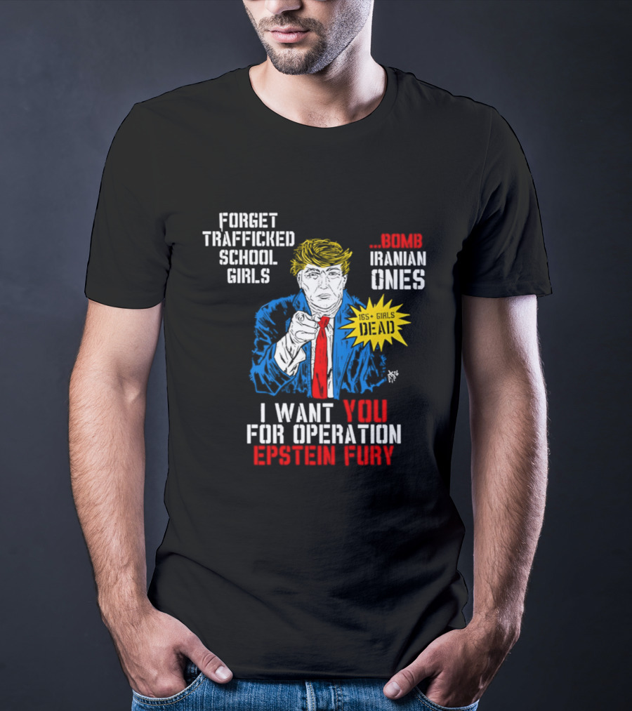 Forget Trafficked School Girls Trump Iranian Ones I Want You For Operation Epstein Fury T-Shirt