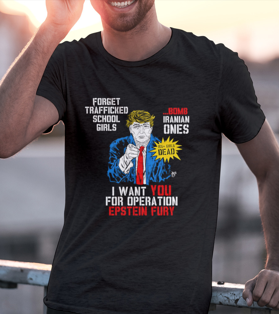 Forget Trafficked School Girls Trump Iranian Ones I Want You For Operation Epstein Fury T-Shirt