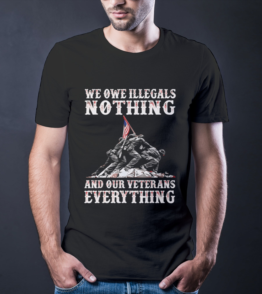 We Owe Illegals Nothing Veterans Everything Soldiers Memorial Flag T-Shirt