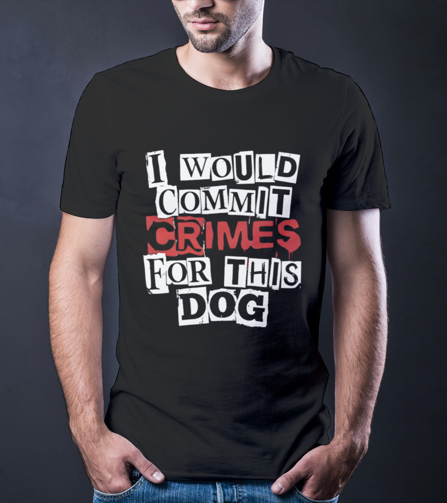 I Would Commit Crimes For This Dog T-Shirt