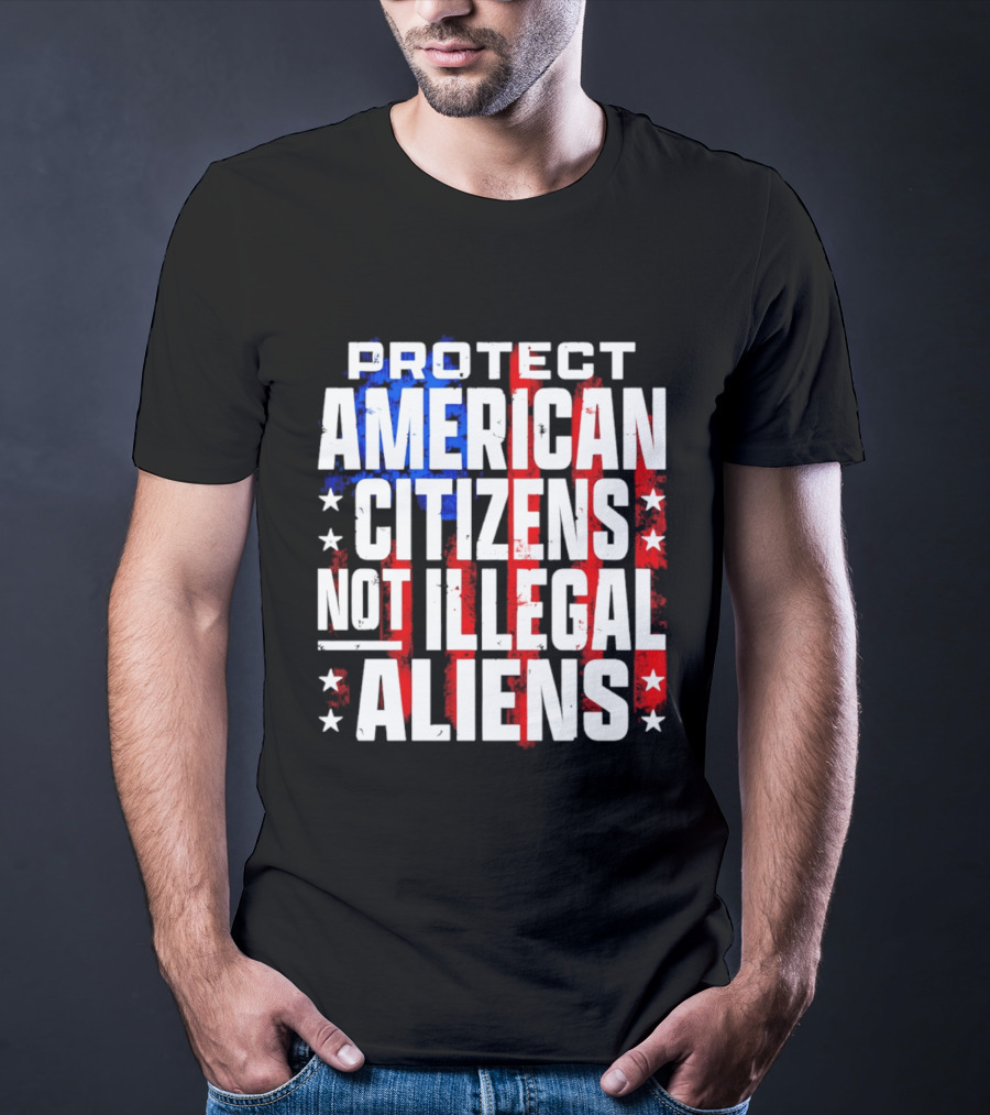 Protect American Citizens Not Illegal Aliens Stars And Stripes T-Shirt