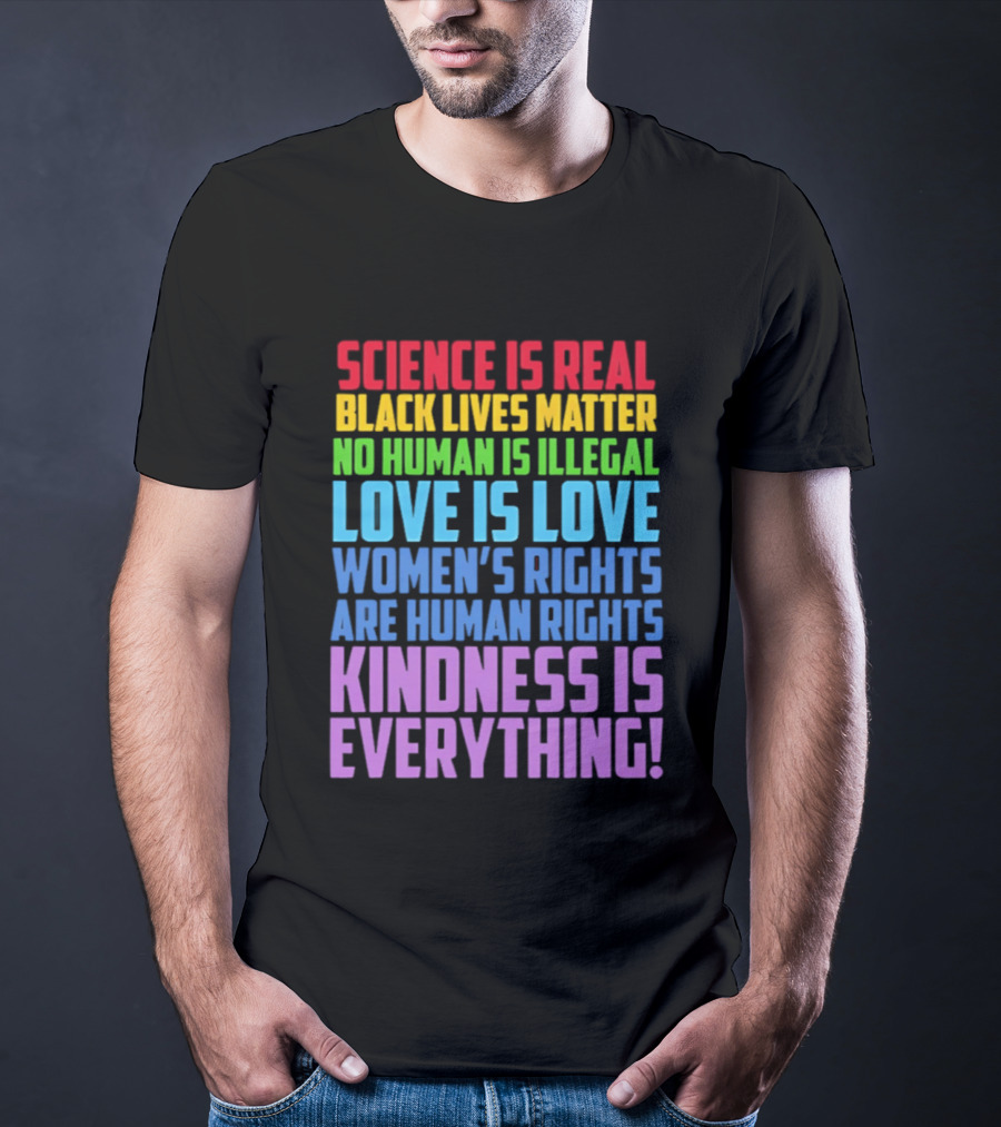 Science Is Real Black Lives Matter No Human Is Illegal Love Is Love Women's Rights Are Human Rights Kindness Is Everything T-Shirt