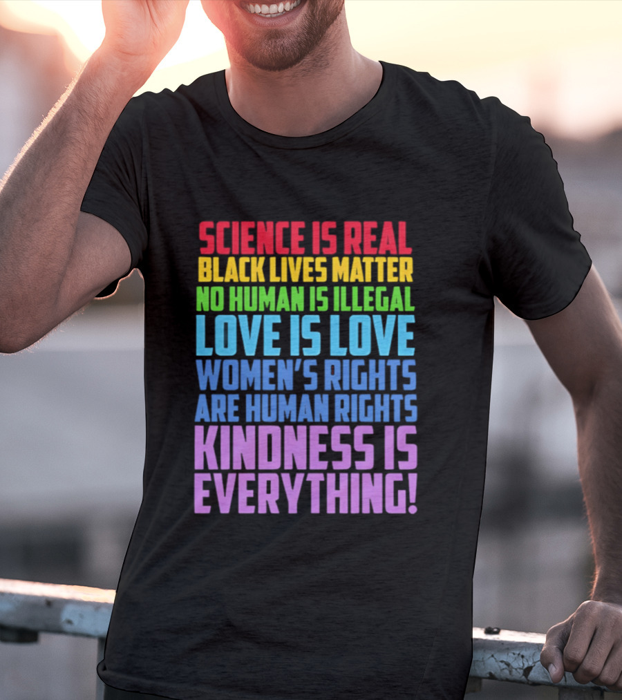 Science Is Real Black Lives Matter No Human Is Illegal Love Is Love Women's Rights Are Human Rights Kindness Is Everything T-Shirt