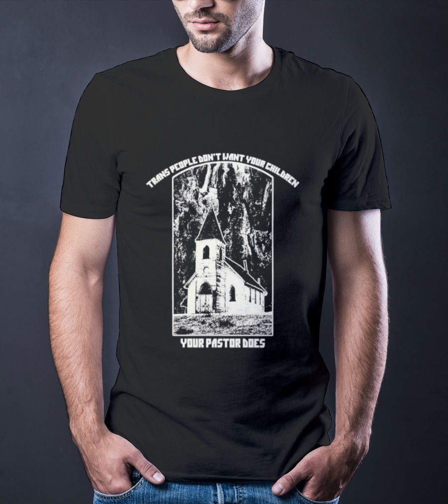 Trans People Don’t Want Your Children Your Pastor Does Ancient Church T-Shirt