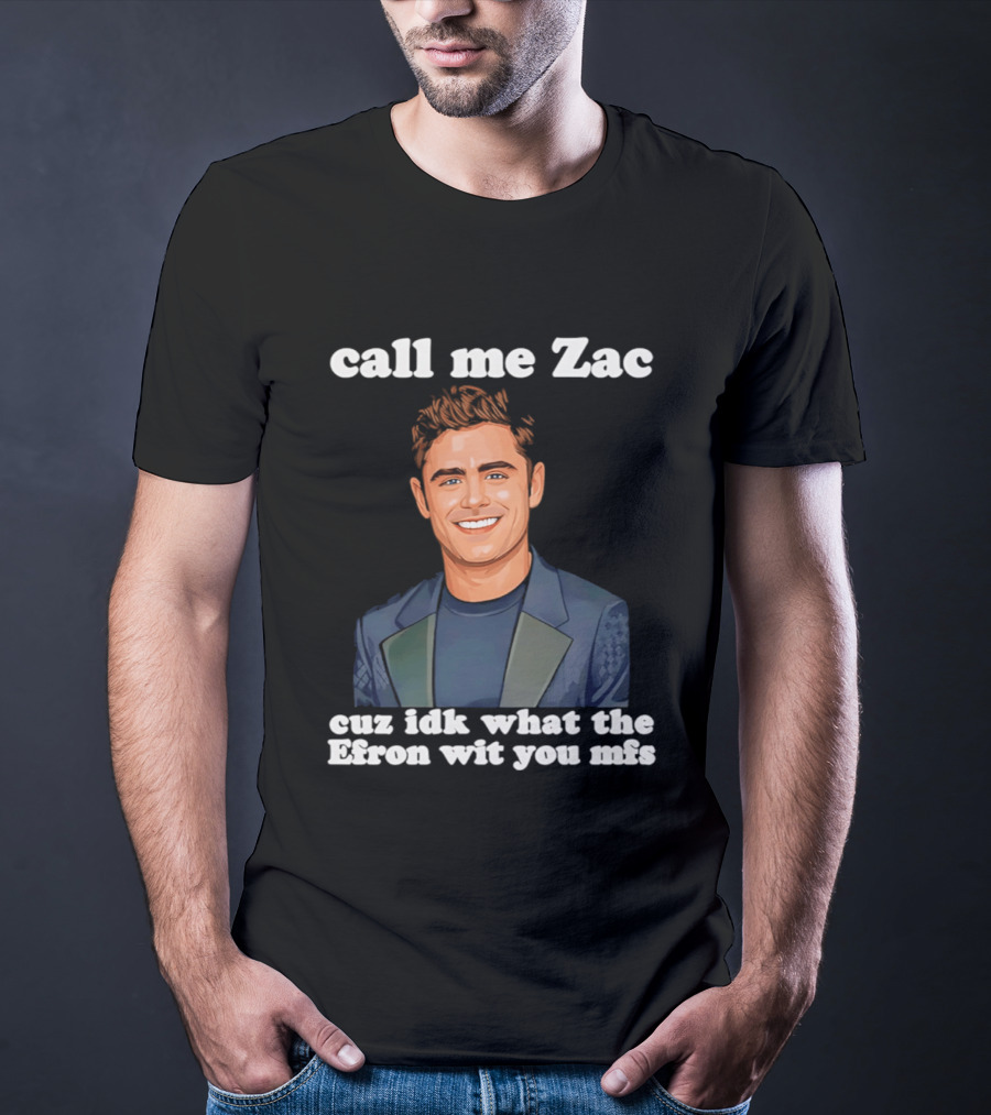 Call Me Zac Cuz Idk What The Efron Wit You Mfs T-Shirt