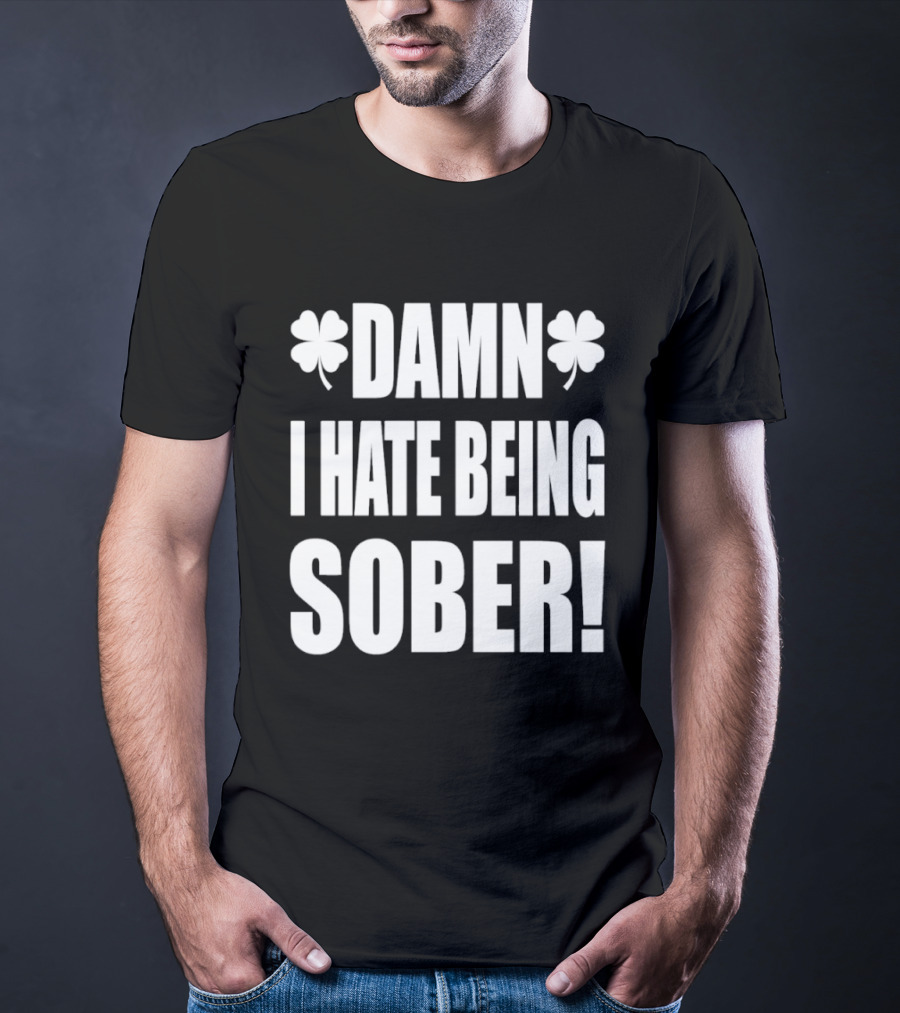 Damn I Hate Being Sober Saint Patrick's Day Clover T-Shirt