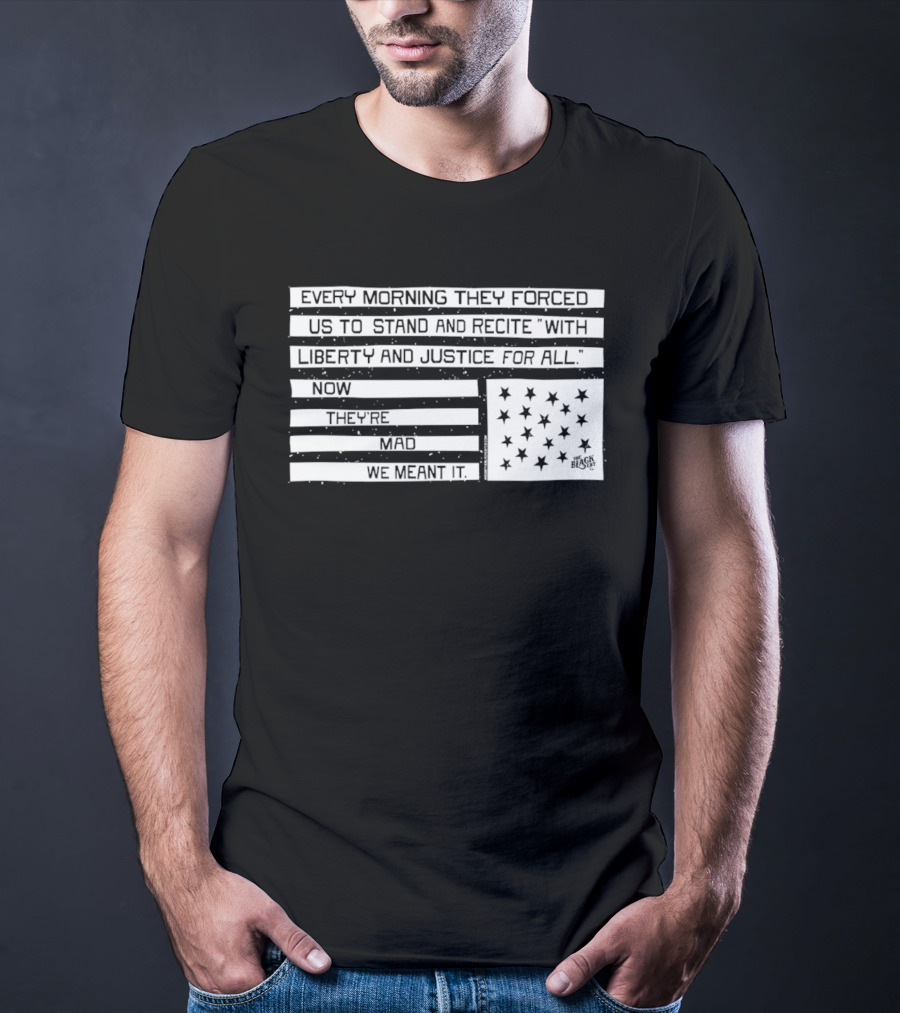 Every Morning They Forced Us To Stand And Recite With Liberty And Justice For All Now Terrifying Mad We Want It T-Shirt