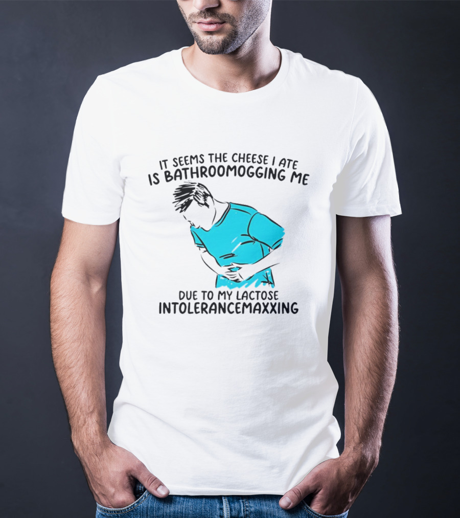 It Seems The Cheese I Ate Is Bathroomogging Me Due To My Lactose Intolerance Maxxing T-Shirt