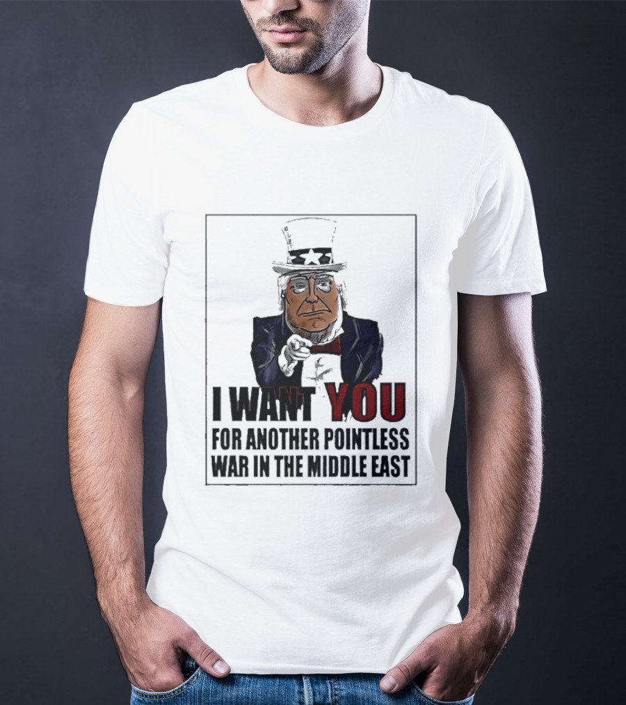 I Want You For Another Pointless War In The Middle East Donald Trump Uncle Sam T-Shirt