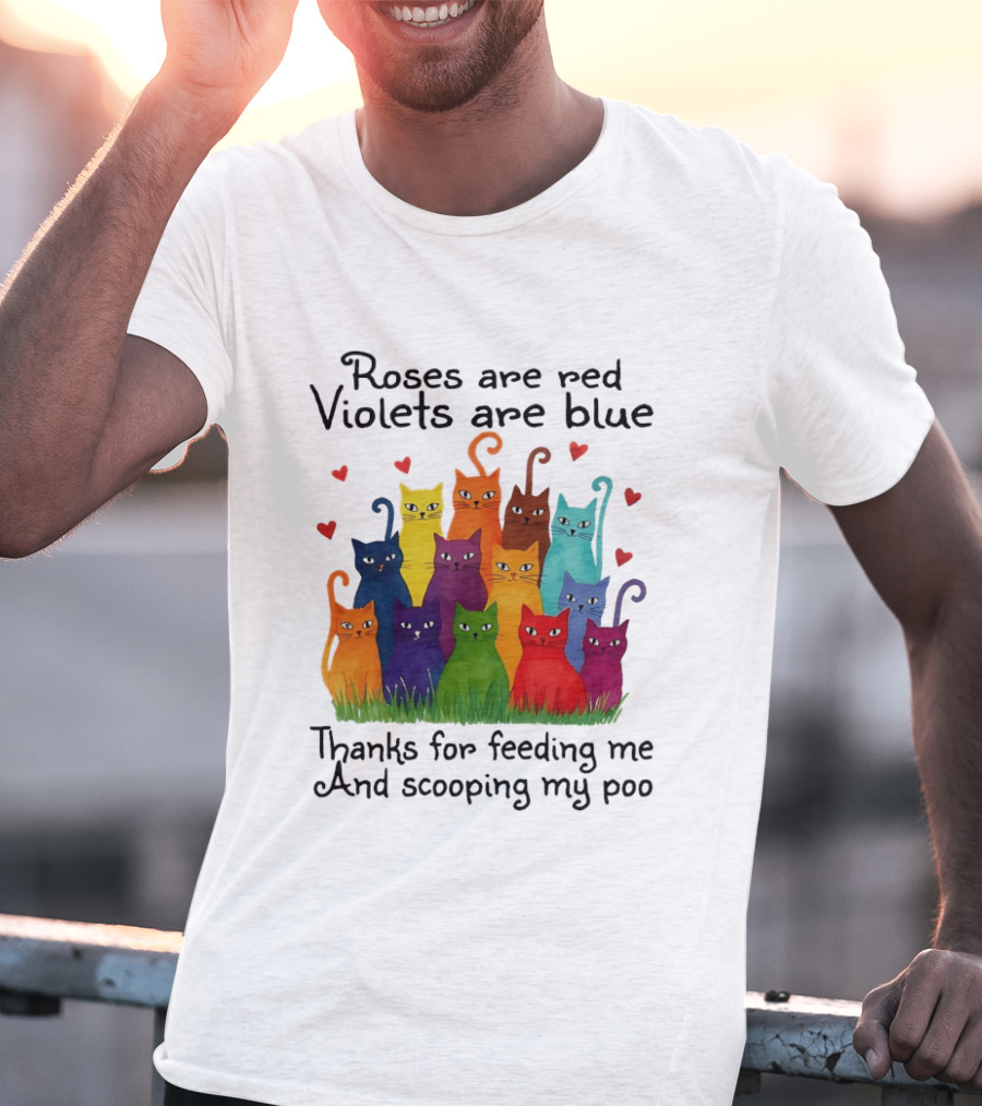 Roses Are Red Violets Are Blue Thanks For Feeding Me And Scooping My Poo Funny Cat Poem With Colorful Cats And Heart Accents T-Shirt