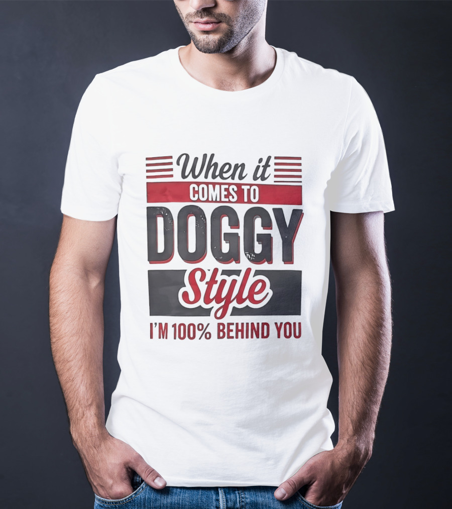 When It Comes To Doggy Style I'm 100% Behind You T-Shirt