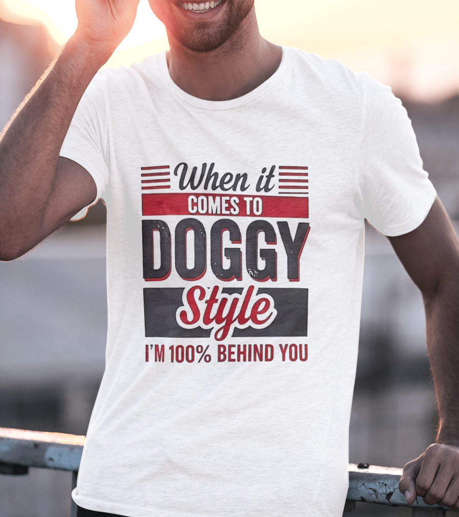 When It Comes To Doggy Style I'm 100% Behind You T-Shirt