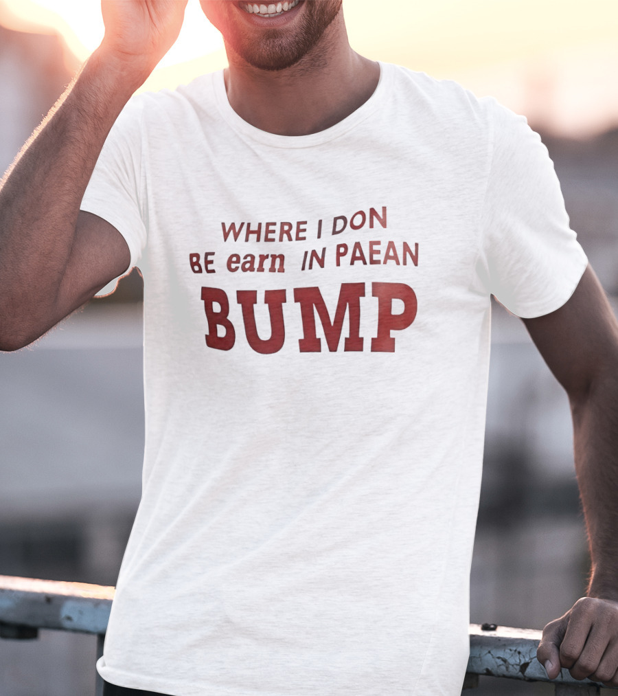 Where I Don Be Earn In Paean Bump T-Shirt