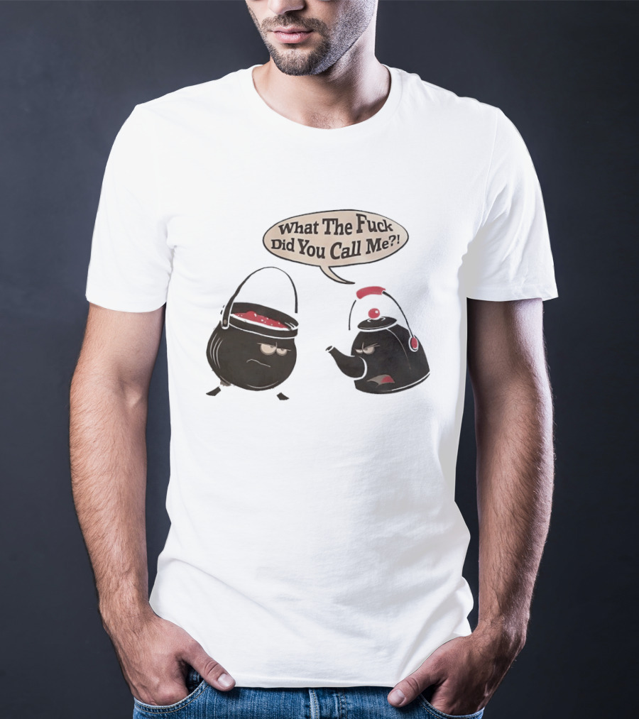 What The Fuck Did You Call Me Angry Teapot And Pot Confrontation T-Shirt