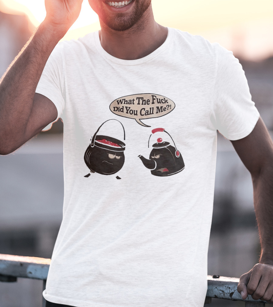 What The Fuck Did You Call Me Angry Teapot And Pot Confrontation T-Shirt