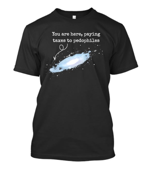 You Are Here Paying Taxes To Pedophiles T-Shirt