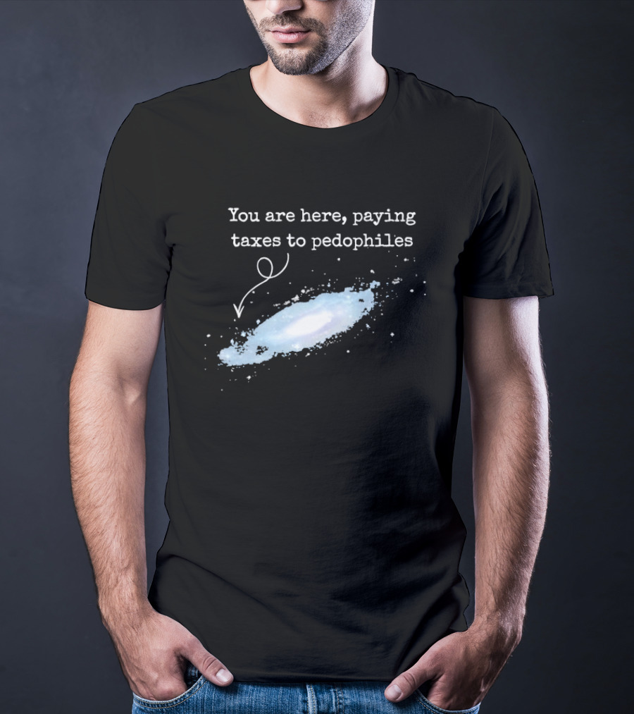 You Are Here Paying Taxes To Pedophiles T-Shirt