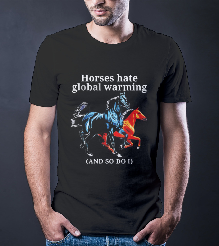 Horses Hate Global Warming And So Do I Climate Change Awareness T-Shirt