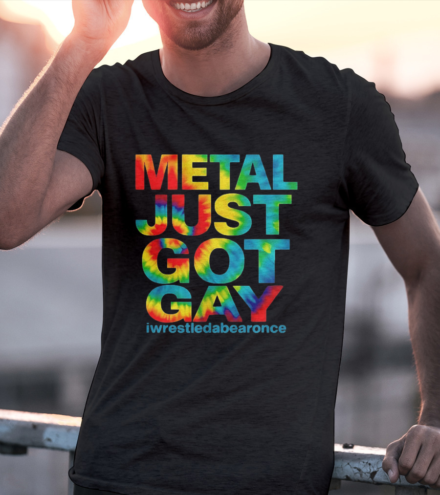 Metal Just Got Gay Iwrestledabearonce Tie Dye Rainbow T-Shirt