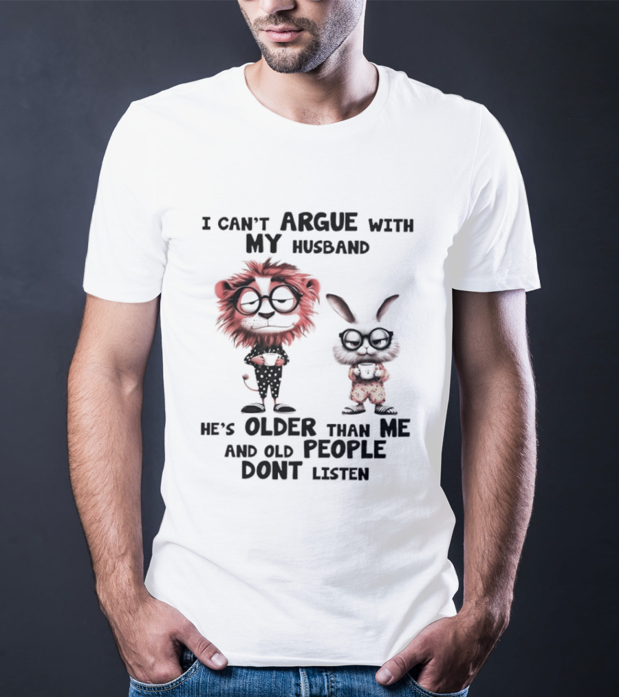 Lion Bunny I Can't Argue With My Husband He's Older Than Me And Old People Don't Listen T-Shirt