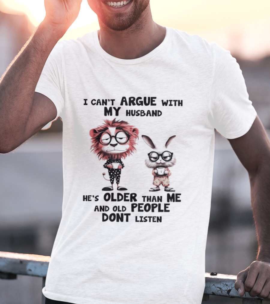 Lion Bunny I Can't Argue With My Husband He's Older Than Me And Old People Don't Listen T-Shirt