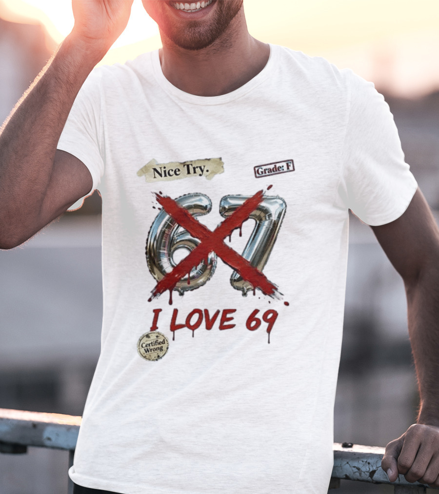 Nice Try 67 I Love 69 Certified Wrong Grade F T-Shirt