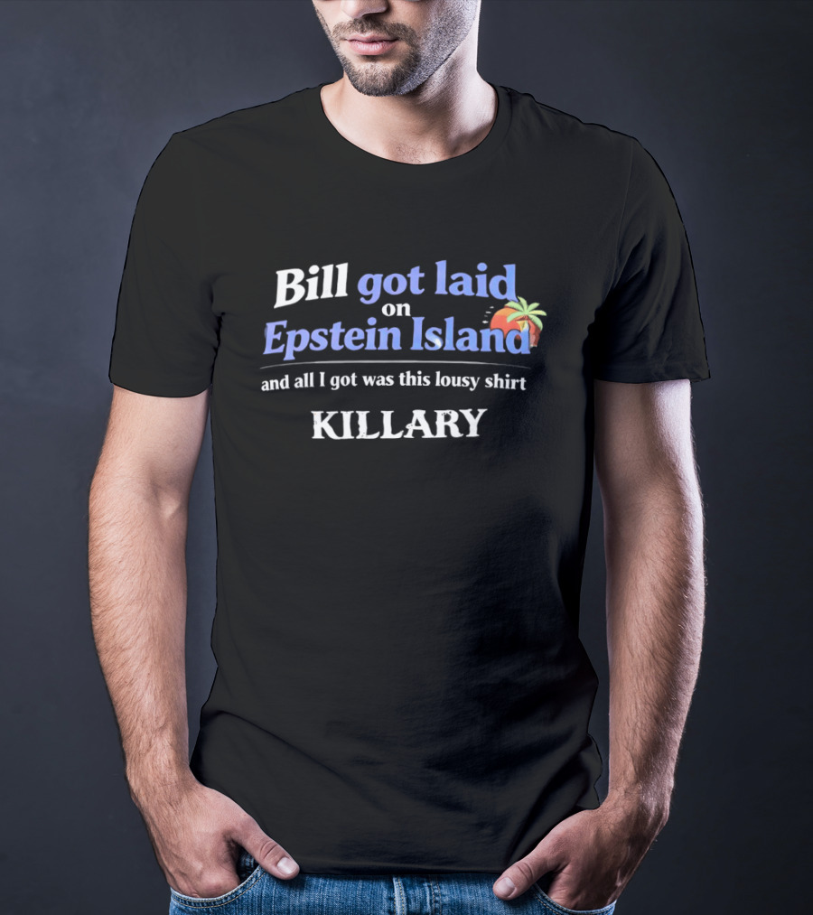 Bill Got Laid On Epstein Island And All I Got Was This Lousy Killary T-Shirt