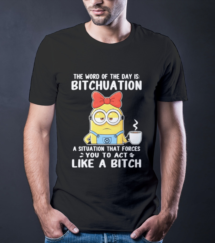 Minion The Word Of The Day Is Bitchuation Situation Forces You To Act Like A Bitch T-Shirt