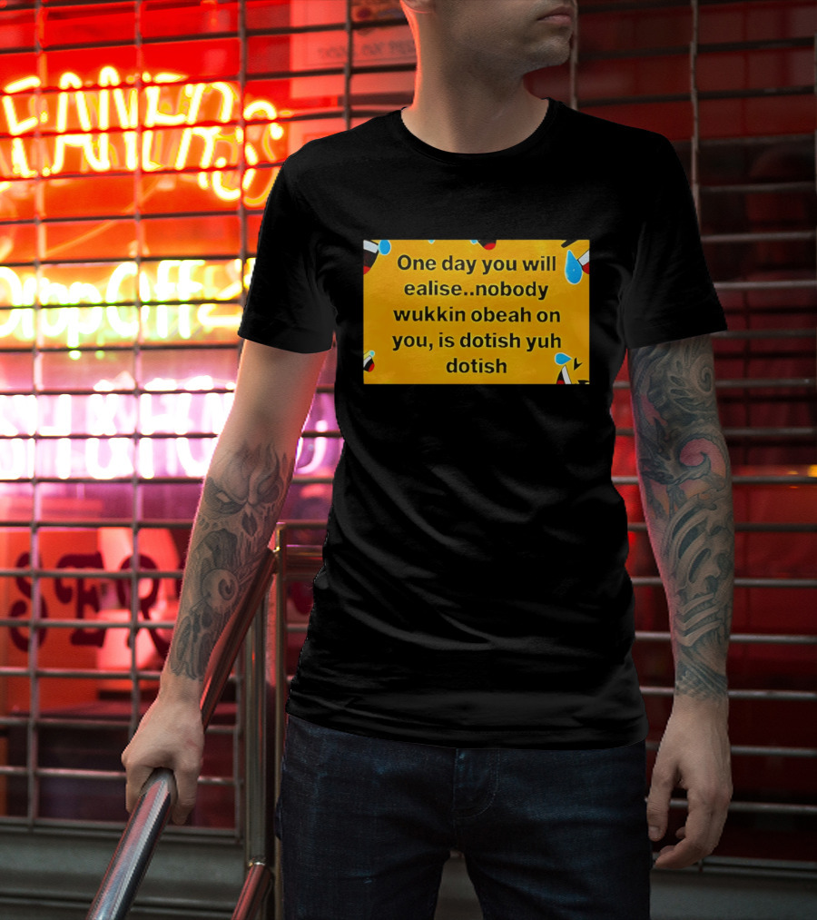 One Day You Will Realise Nobody Wukkin Obeah On You Is Dotish Yuh Dotish T-Shirt