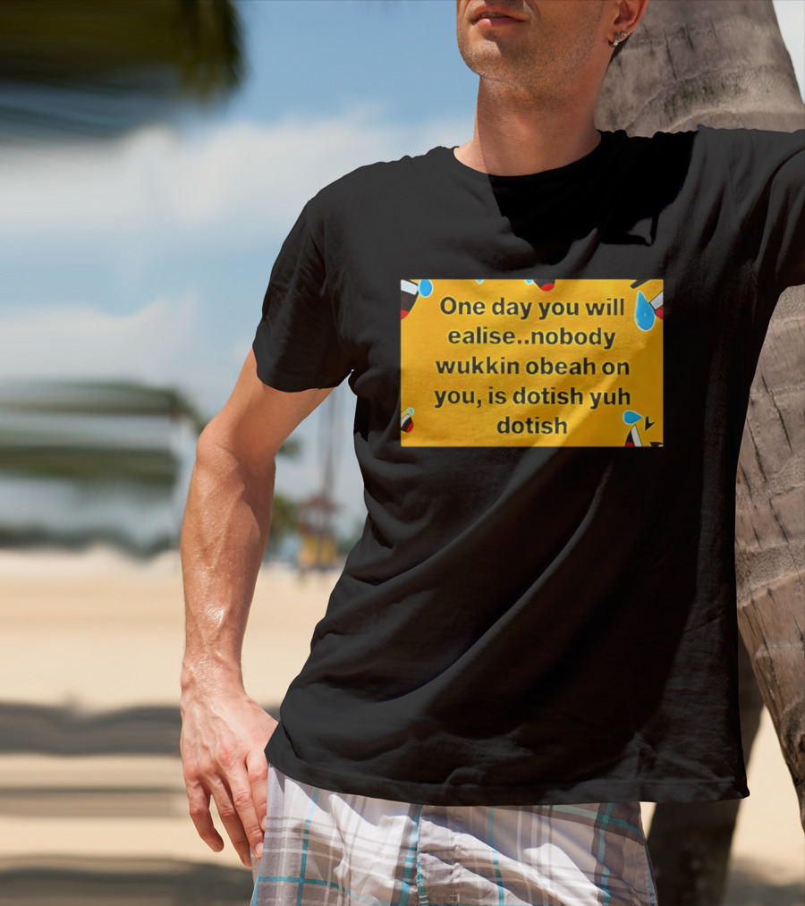 One Day You Will Realise Nobody Wukkin Obeah On You Is Dotish Yuh Dotish T-Shirt