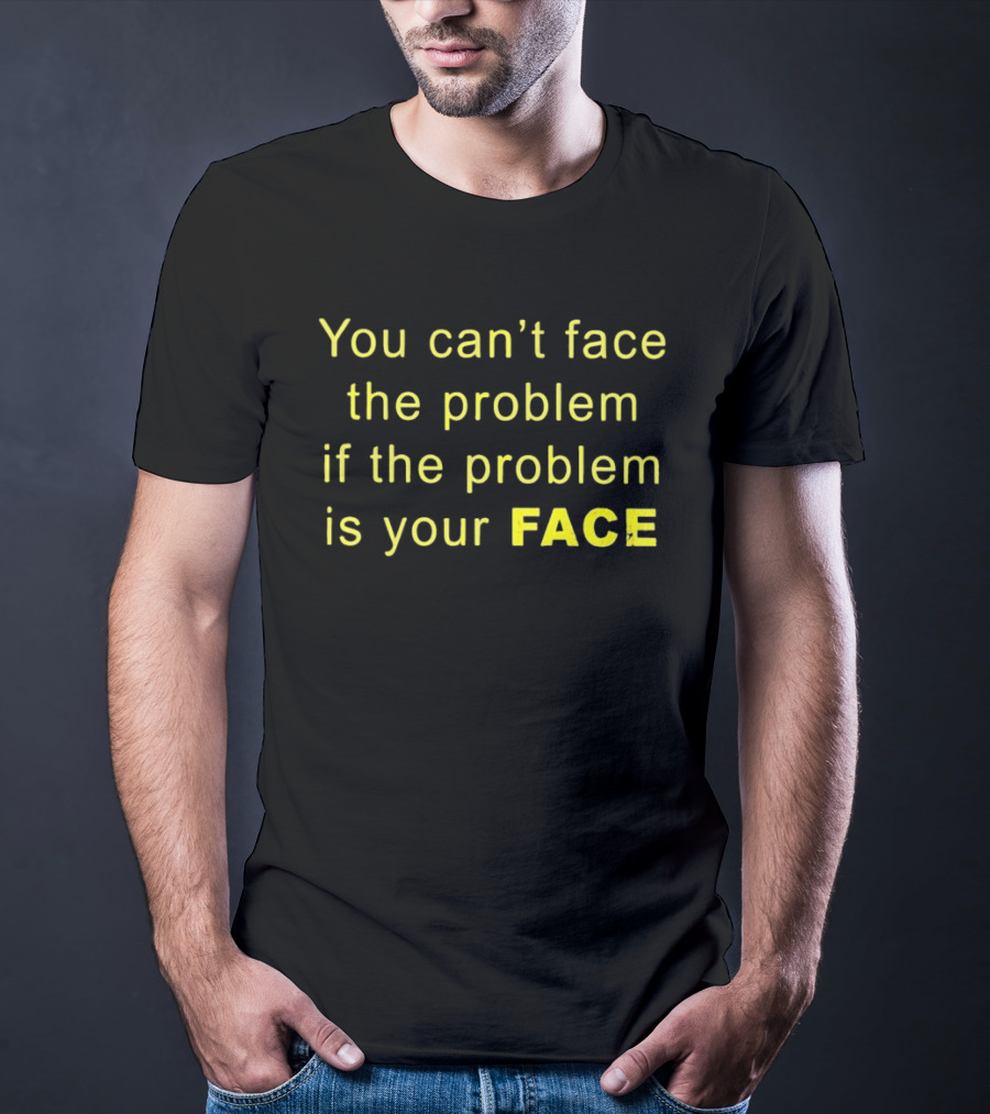 You Can't Face The Problem If The Problem Is Your Face Bold Yellow T-Shirt