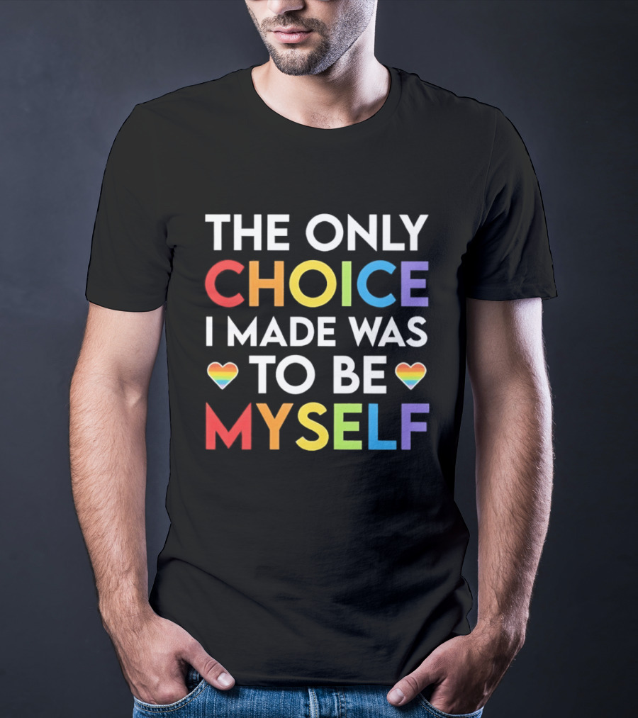 The Only Choice I Made Was To Be Myself LGBT Rainbow Hearts T-Shirt
