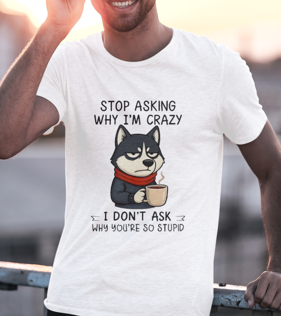 Stop Asking Why I'm Crazy I Don't Ask Why You're So Stupid Husky Coffee Cup Scarf T-Shirt