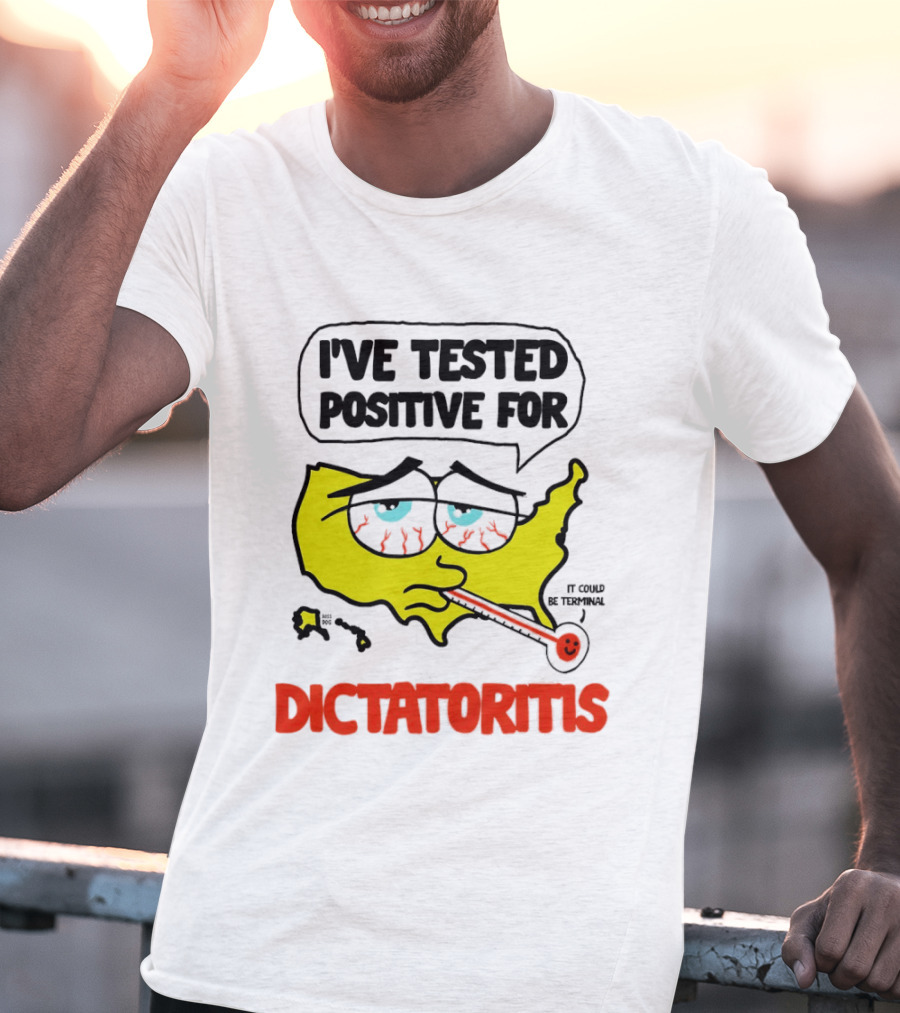 I've Tested Positive For Dictatoritis It Could Be Terminal T-Shirt