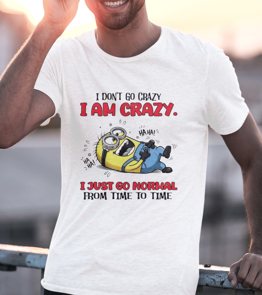 Minion I Don't Go Crazy I Am Crazy Haha I Just Go Normal From Time To Time T-Shirt