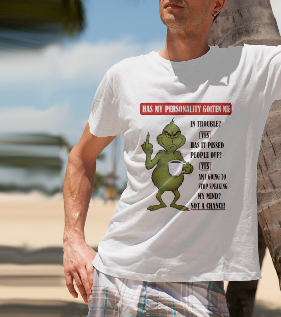 Has My Personality Gotten Me In Trouble Yes Has It Pissed People Off Yes What Was The Question Again Grinch T-Shirt