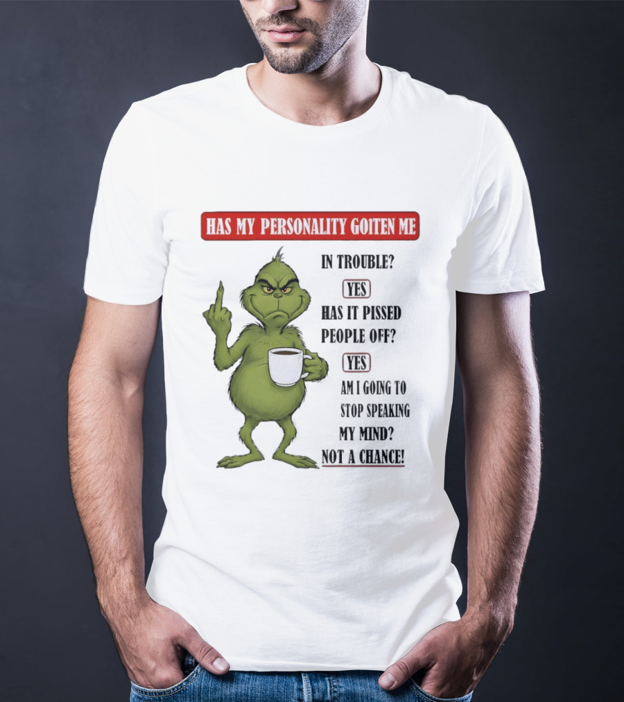 Has My Personality Gotten Me In Trouble Yes Has It Pissed People Off Yes What Was The Question Again Grinch T-Shirt