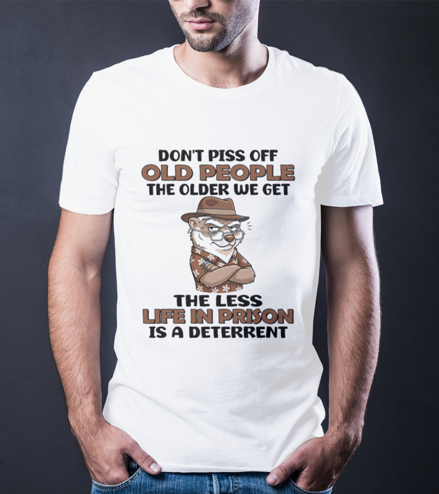 Don't Piss Off Old People Otter The Less Life In Prison Is A Deterrent T-Shirt