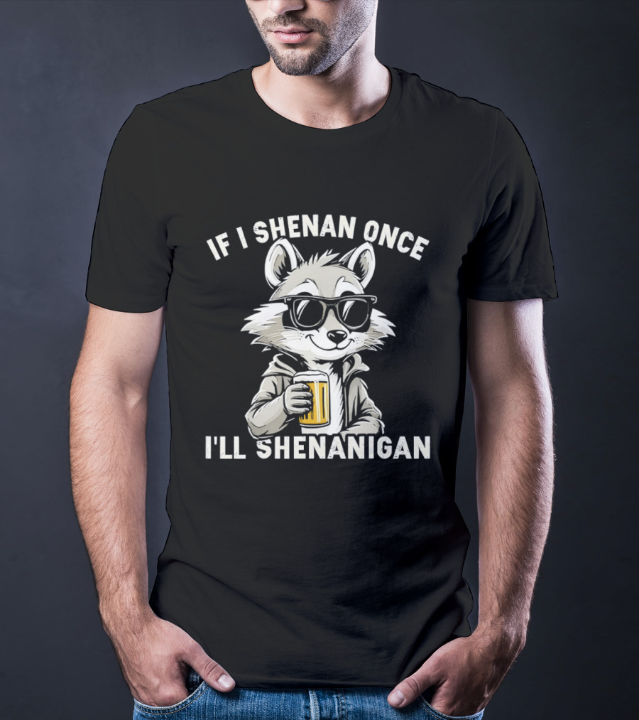 Raccoon With Beer If I Shenan Once I'll Shenanigan T-Shirt
