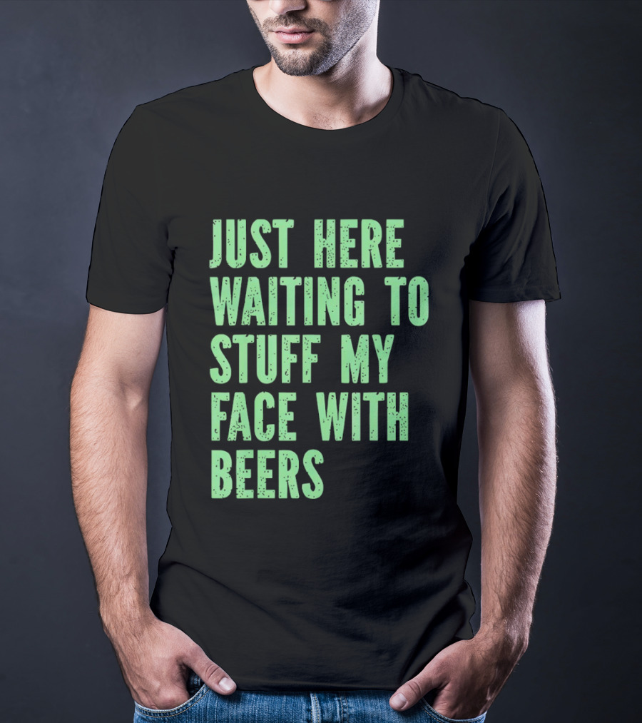 Just Here Waiting To Stuff My Face With Beers T-Shirt
