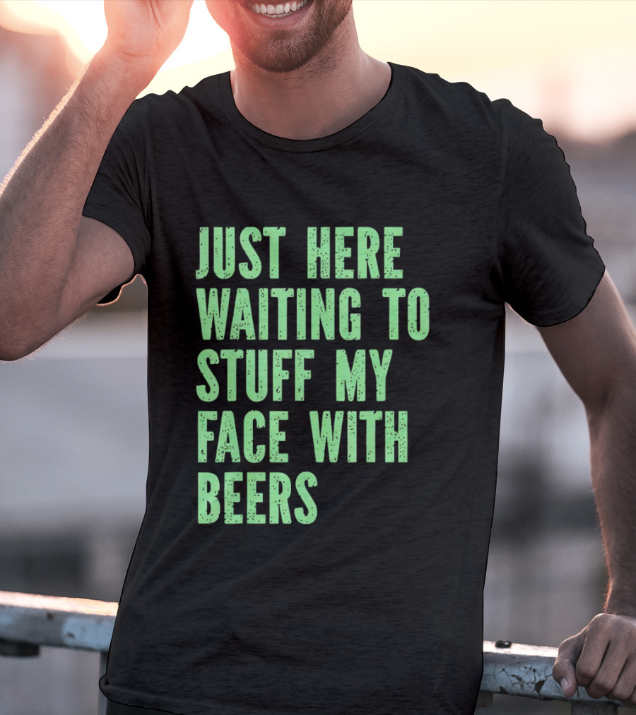 Just Here Waiting To Stuff My Face With Beers T-Shirt
