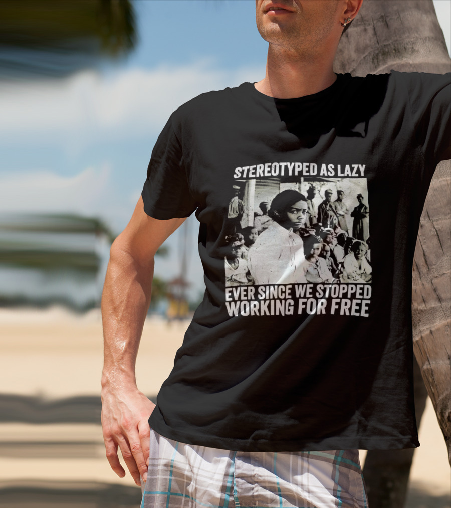 Stereotyped As Lazy Ever Since We Stopped Working For Free Powerful Message T-Shirt