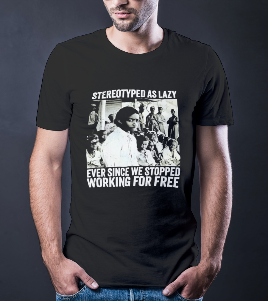 Stereotyped As Lazy Ever Since We Stopped Working For Free Powerful Message T-Shirt
