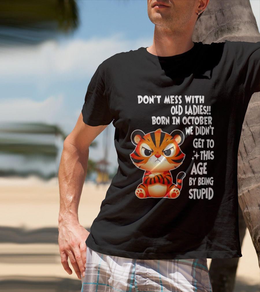 Don't Mess With Old Ladies Born In October We Didn't Get To This Age By Being Stupid Tiger T-Shirt