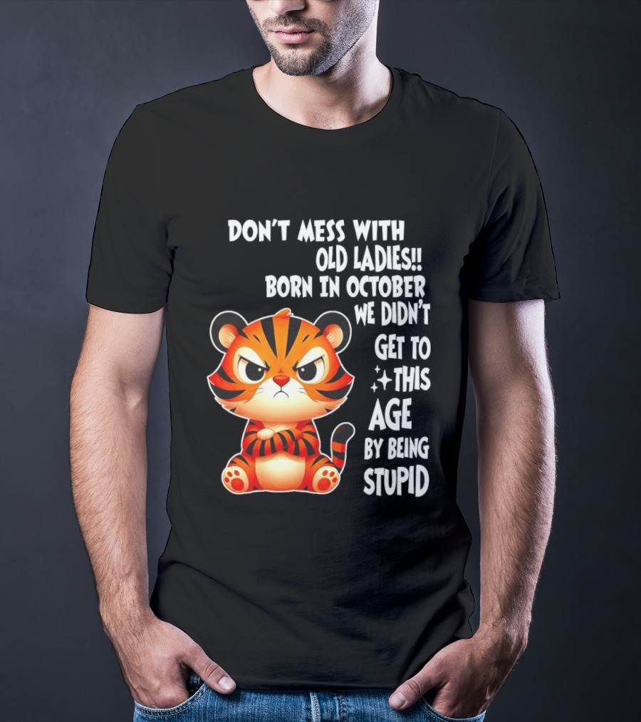 Don't Mess With Old Ladies Born In October We Didn't Get To This Age By Being Stupid Tiger T-Shirt
