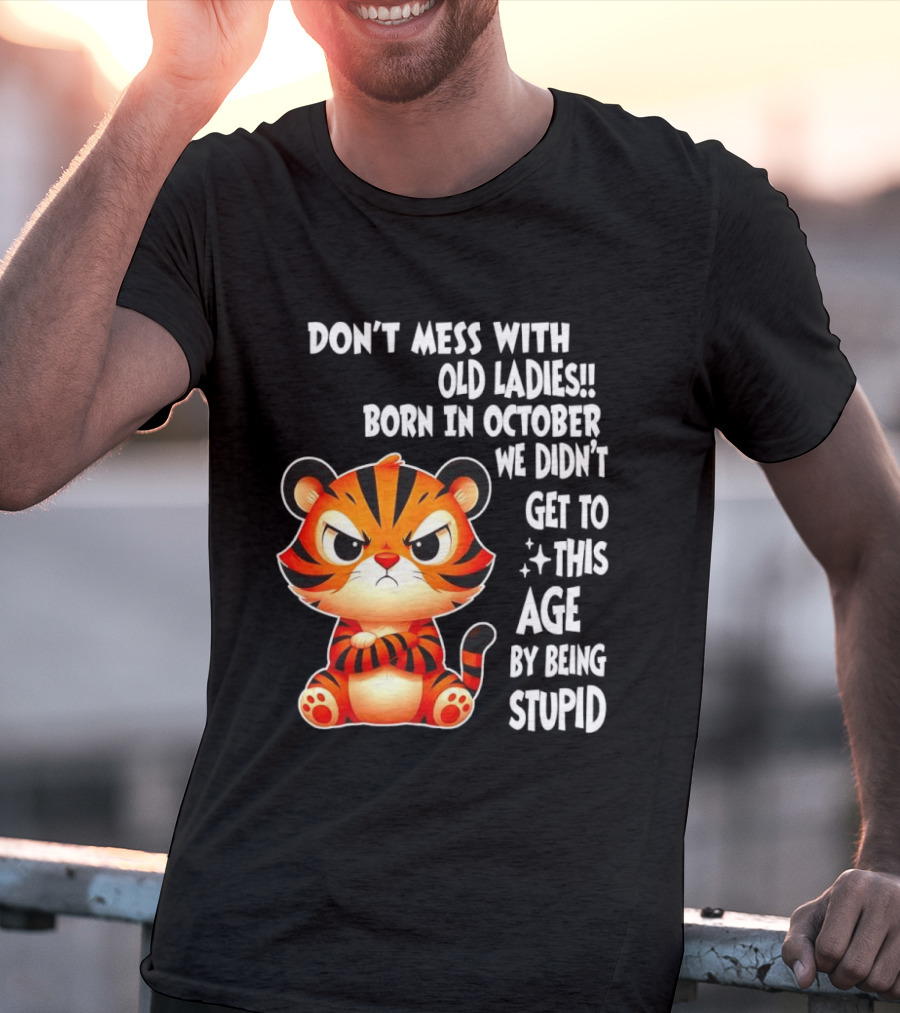 Don't Mess With Old Ladies Born In October We Didn't Get To This Age By Being Stupid Tiger T-Shirt